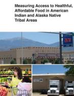 Measuring Access to Healthful, Affordable Food in American Indian and Alaska Native Tribal Areas di United States Department of Agriculture edito da Createspace