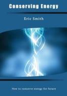 Conserving Energy: How to Conserve Energy for Future di Eric Smith edito da Createspace