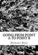 Going from Point A to Point B di MR Nishant K. Baxi edito da Createspace Independent Publishing Platform