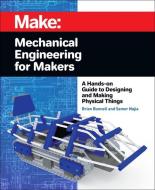 Mechanical Engineering for Makers: A Hands-On Guide to Designing and Making Physical Things di Brian Bunnell, Samer Najia edito da MAKER MEDIA INC