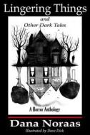 Lingering Things And Other Dark Tales di Noraas Dana Noraas edito da Independently Published