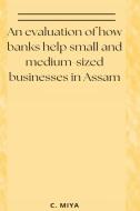 An evaluation of how banks help small and medium-sized businesses in Assam di C. Miya edito da C.Miya