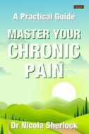 Master Your Chronic Pain: A Practical Guide di Nicola Sherlock edito da BENNION KEARNY LTD