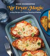Good Housekeeping Air Fryer Magic: 75 Best-Ever Recipes for Frying, Roasting & Baking edito da HEARST HOME BOOKS