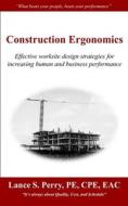 Construction Ergonomics: Effective Worksite Design Strategies for Increasing Human and Business Performance di Mr Lance S. Perry Pe Cpe edito da Createspace Independent Publishing Platform