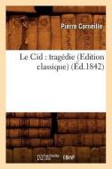 Le Cid: Tragédie (Edition Classique) (Éd.1842) di Pierre Corneille edito da Hachette Livre - Bnf