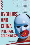 Uyghurs and China Internal Colonialism di Christina J. Ray edito da Christina J. Ray