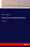 How to Secure and Retain Attention di James L. Hughes edito da hansebooks