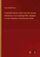 A Hashish-House in New York: the Curious Adventures of an Individual Who Indulged in a Few Pipefuls of the Narcotic Hemp di Harry Hubbell Kane edito da Outlook Verlag