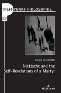 Nietzsche and the Self-Revelations of a Martyr di Giosuè Ghisalberti edito da Peter Lang