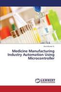 Medicine Manufacturing Industry Automation Using Microcontroller di Arun Kumar G. edito da LAP Lambert Academic Publishing
