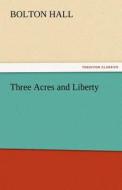 Three Acres and Liberty di Bolton Hall edito da TREDITION CLASSICS