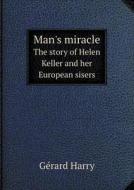 Man's Miracle The Story Of Helen Keller And Her European Sisers di Gerard Harry edito da Book On Demand Ltd.