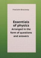 Essentials Of Physics Arranged In The Form Of Questions And Answers di Fred John Brockway edito da Book On Demand Ltd.