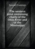 The Western Pilot Containing Charts Of The Ohio River And Of The Mississippi di Samuel Cumings edito da Book On Demand Ltd.