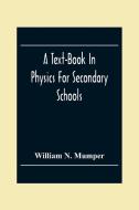 A Text-Book In Physics For Secondary Schools di William N. Mumper edito da Alpha Editions