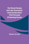 The Dismal Swamp and Lake Drummond, Early recollections Vivid portrayal of Amusing Scenes di Robert Arnold edito da Alpha Editions