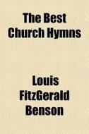 The Best Church Hymns di Louis Fitzgerald Benson edito da General Books Llc