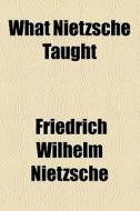 What Nietzsche Taught di Friedrich Wilhelm Nietzsche edito da General Books Llc