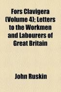 Fors Clavigera (volume 4); Letters To The Workmen And Labourers Of Great Britain di John Ruskin edito da General Books Llc