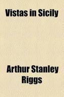 Vistas In Sicily di Arthur Stanley Riggs edito da General Books Llc
