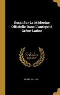Essai Sur La Médecine Officielle Dans L'antiquité Gréco-Latine di Pierre Millous edito da WENTWORTH PR