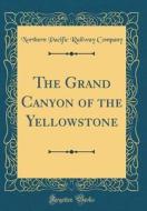 The Grand Canyon of the Yellowstone (Classic Reprint) di Northern Pacific Railway Company edito da Forgotten Books