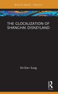 The Glocalization Of Shanghai Disneyland di Ni-Chen Sung edito da Taylor & Francis Ltd
