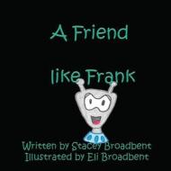 A Friend Like Frank di Stacey Broadbent edito da Stacey Broadbent