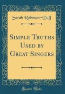 Simple Truths Used by Great Singers (Classic Reprint) di Sarah Robinson-Duff edito da Forgotten Books