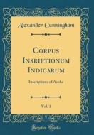 Corpus Insriptionum Indicarum, Vol. 1: Inscriptions of Asoka (Classic Reprint) di Alexander Cunningham edito da Forgotten Books