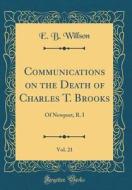 Communications on the Death of Charles T. Brooks, Vol. 21: Of Newport, R. I (Classic Reprint) di E. B. Willson edito da Forgotten Books