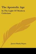 The Apostolic Age: In The Light Of Moder di JAMES HARDY ROPES edito da Kessinger Publishing
