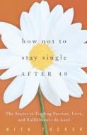 How Not To Stay Single After 40 di Nita Tucker edito da Random House Usa Inc