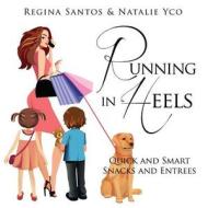 Running in Heels: Quick and Smart Snack and Entrees di MS Regina Santos, MS Natalie Yco edito da Matter by Regina