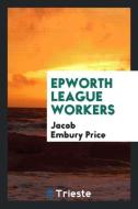 Epworth League Workers di Jacob Embury Price edito da Trieste Publishing