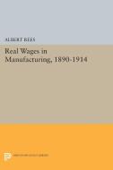 Real Wages in Manufacturing, 1890-1914 di Albert Rees edito da Princeton University Press
