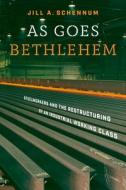 As Goes Bethlehem: Steelworkers and the Restructuring of an Industrial Working Class di Jill A. Schennum edito da VANDERBILT UNIV PR