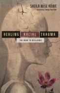 Healing Racial Trauma: The Road to Resilience di Sheila Wise Rowe edito da IVP BOOKS