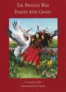 The Princess Who Danced With Cranes di Annette LeBox edito da Second Story Press