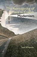 The Reimagining of Place in English Modernism di Sam Wiseman edito da Liverpool University Press