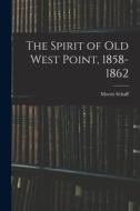 The Spirit of Old West Point, 1858-1862 di Morris Schaff edito da LEGARE STREET PR