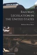 Railway Legislation in the United States di Balthasar Henry Meyer edito da LEGARE STREET PR