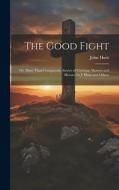 The Good Fight: Or, More Than Conquerors, Stories of Christian Martyrs and Heroes, by J. Hunt and Others di John Hunt edito da LEGARE STREET PR