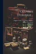 Oeuvres D'oribase... di Charles Daremberg edito da LEGARE STREET PR