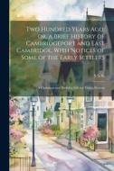 Two Hundred Years ago; or, a Brief History of Cambridgeport and East Cambridge, With Notices of Some of the Early Settlers: A Christmas and Birthday G di S. S. S edito da LEGARE STREET PR