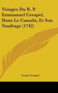 Voiages Du R. P. Emmanuel Crespel, Dans Le Canada, Et Son Naufrage (1742) di Louis Crespel edito da Kessinger Publishing