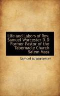 Life And Labors Of Rev. Samuel Worcester D.d Former Pastor Of The Tabernacle Church Salem Mass di Samuel M Worcester edito da Bibliolife