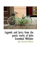 Legends And Lyrics From The Poetic Works Of John Greenleaf Whittier di John Greenleaf Whittier edito da Bibliolife