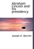 Abraham Lincoln And His Presidency di Joseph H Barrett edito da Bibliolife